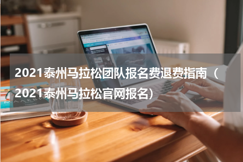 2021泰州马拉松团队报名费退费指南（2021泰州马拉松官网报名）