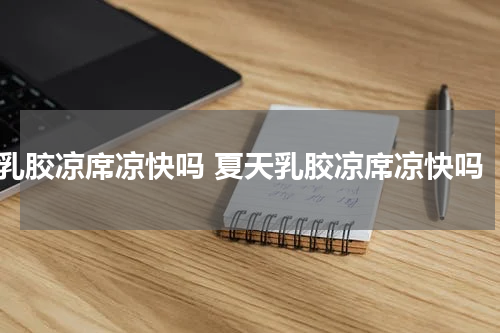 乳胶凉席凉快吗 夏天乳胶凉席凉快吗