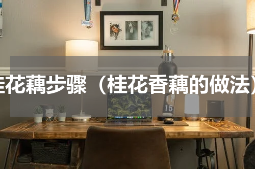 桂花藕步骤（桂花香藕的做法）