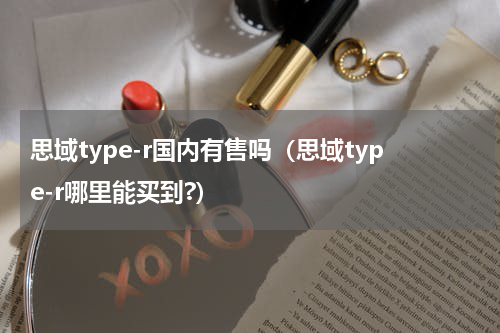 思域type-r国内有售吗（思域type-r哪里能买到?）