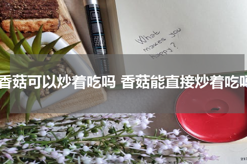 干香菇可以炒着吃吗 香菇能直接炒着吃吗