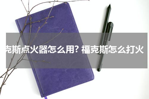 福克斯点火器怎么用? 福克斯怎么打火