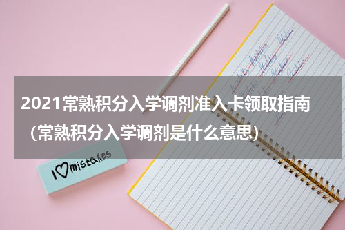 2021常熟积分入学调剂准入卡领取指南（常熟积分入学调剂是什么意思）
