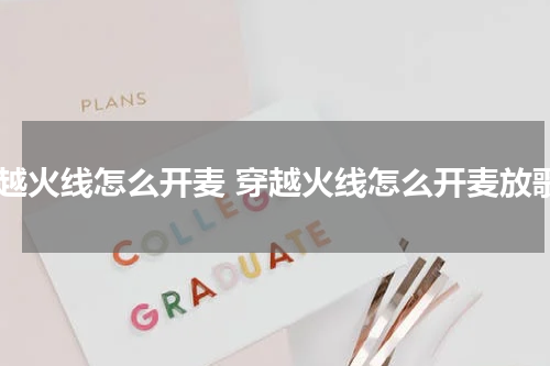 穿越火线怎么开麦 穿越火线怎么开麦放歌