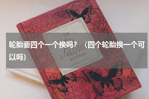 轮胎要四个一个换吗？（四个轮胎换一个可以吗）
