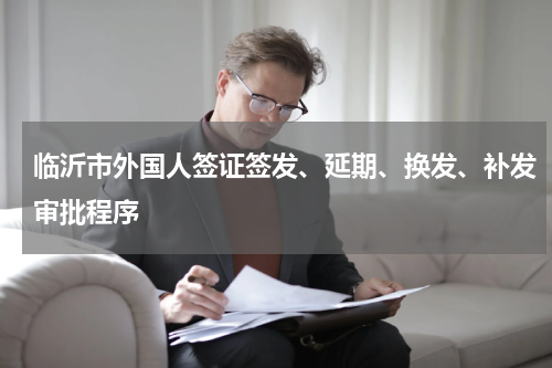 临沂市外国人签证签发、延期、换发、补发审批程序