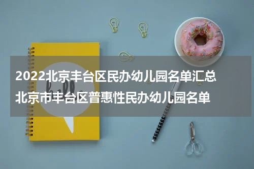 2022北京丰台区民办幼儿园名单汇总 北京市丰台区普惠性民办幼儿园名单