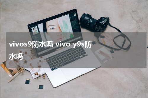 vivos9防水吗 vivo y9s防水吗
