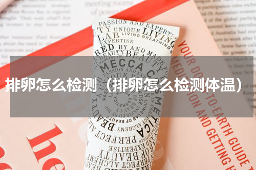 排卵怎么检测（排卵怎么检测体温）