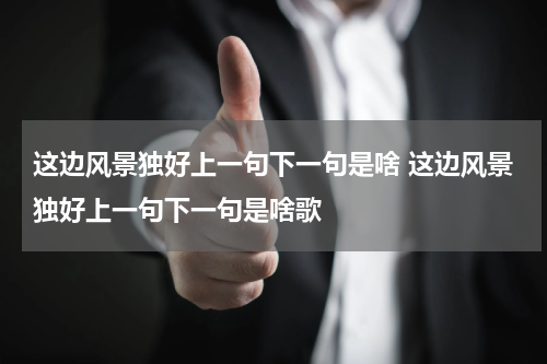 这边风景独好上一句下一句是啥 这边风景独好上一句下一句是啥歌