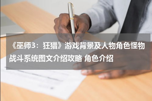 《巫师3：狂猎》游戏背景及人物角色怪物战斗系统图文介绍攻略 角色介绍