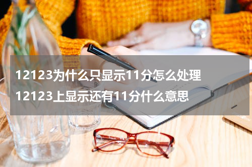 12123为什么只显示11分怎么处理 12123上显示还有11分什么意思