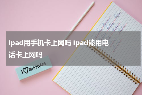 ipad用手机卡上网吗 ipad能用电话卡上网吗