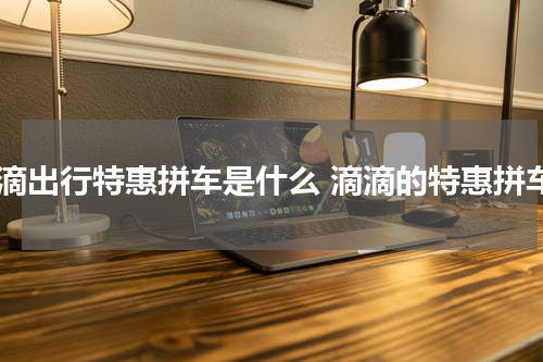 滴滴出行特惠拼车是什么 滴滴的特惠拼车