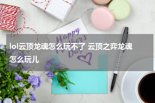 lol云顶龙魂怎么玩不了 云顶之弈龙魂怎么玩儿