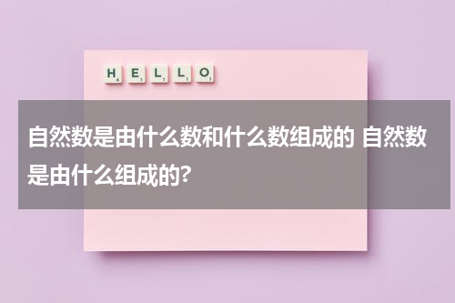 自然数是由什么数和什么数组成的 自然数是由什么组成的?
