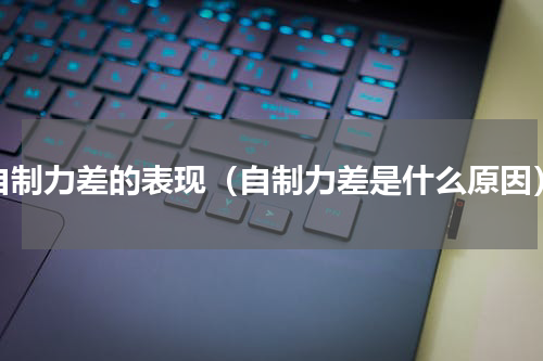 自制力差的表现（自制力差是什么原因）