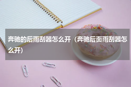 奔驰的后雨刮器怎么开（奔驰后面雨刮器怎么开）