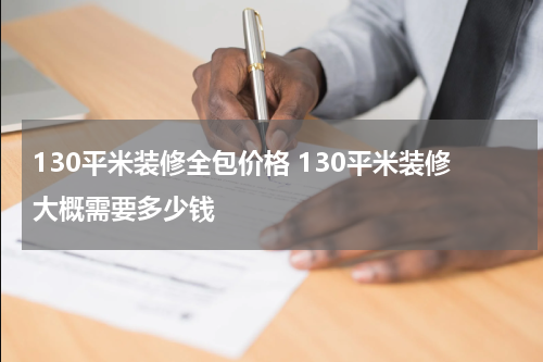130平米装修全包价格 130平米装修大概需要多少钱