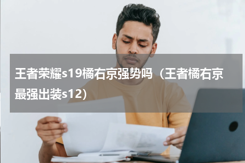 王者荣耀s19橘右京强势吗（王者橘右京最强出装s12）