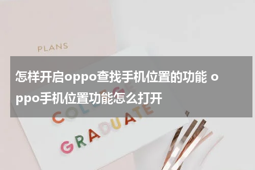 怎样开启oppo查找手机位置的功能 oppo手机位置功能怎么打开