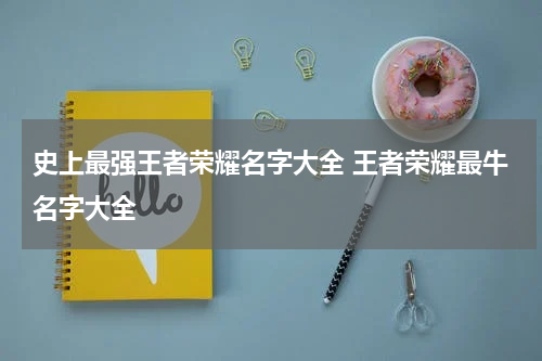 史上最强王者荣耀名字大全 王者荣耀最牛名字大全