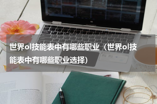 世界ol技能表中有哪些职业（世界ol技能表中有哪些职业选择）