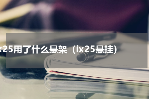 ix25用了什么悬架（ix25悬挂）