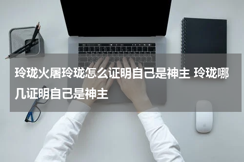 玲珑火屠玲珑怎么证明自己是神主 玲珑哪几证明自己是神主
