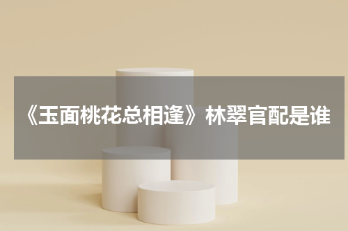 《玉面桃花总相逢》林翠官配是谁