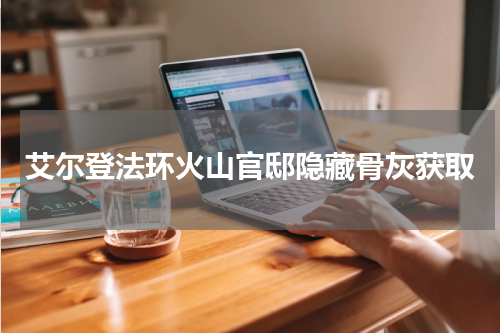 艾尔登法环火山官邸隐藏骨灰获取