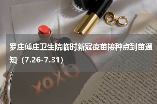 罗庄傅庄卫生院临时新冠疫苗接种点到苗通知（7.26-7.31）