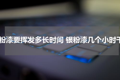 银粉漆要挥发多长时间 银粉漆几个小时干