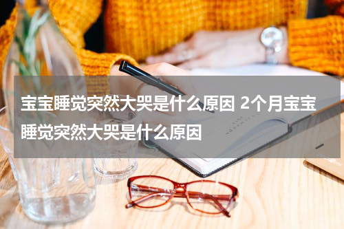 宝宝睡觉突然大哭是什么原因 2个月宝宝睡觉突然大哭是什么原因
