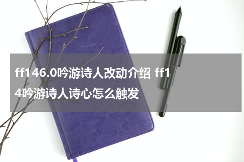 ff146.0吟游诗人改动介绍 ff14吟游诗人诗心怎么触发