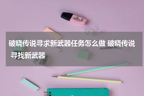 破晓传说寻求新武器任务怎么做 破晓传说 寻找新武器