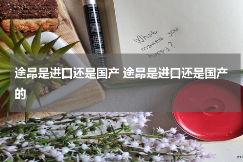 途昂是进口还是国产 途昂是进口还是国产的