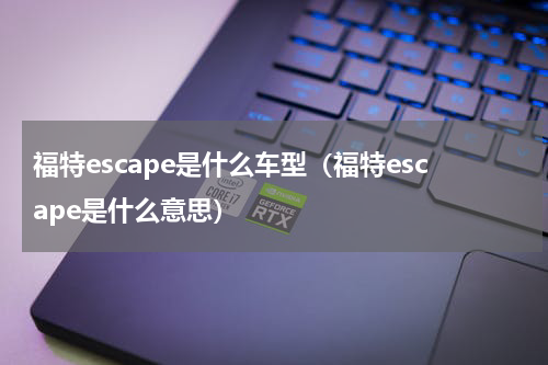 福特escape是什么车型（福特escape是什么意思）