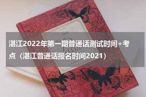 湛江2022年第一期普通话测试时间+考点（湛江普通话报名时间2021）