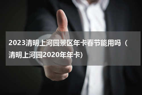 2023清明上河园景区年卡春节能用吗（清明上河园2020年年卡）