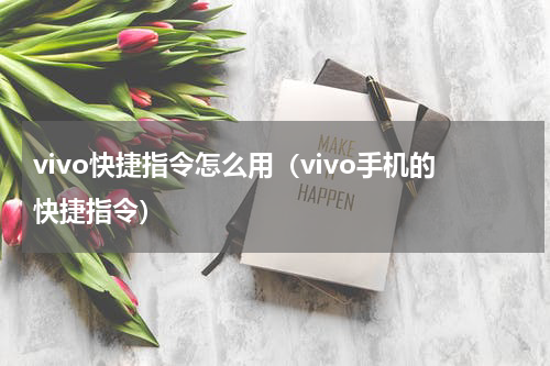 vivo快捷指令怎么用（vivo手机的快捷指令）