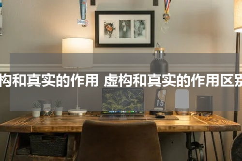 虚构和真实的作用 虚构和真实的作用区别