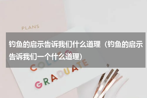 钓鱼的启示告诉我们什么道理（钓鱼的启示告诉我们一个什么道理）