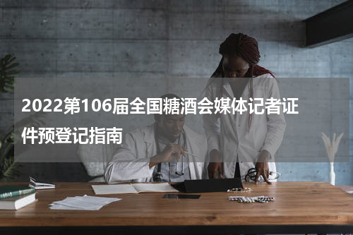 2022第106届全国糖酒会媒体记者证件预登记指南