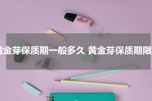 黄金芽保质期一般多久 黄金芽保质期限