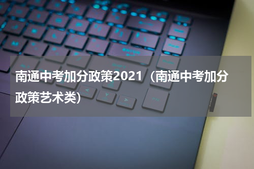 南通中考加分政策2021（南通中考加分政策艺术类）