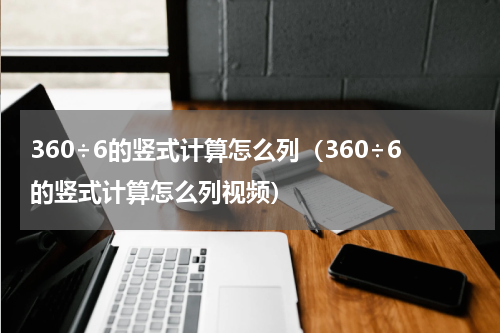 360÷6的竖式计算怎么列（360÷6的竖式计算怎么列视频）