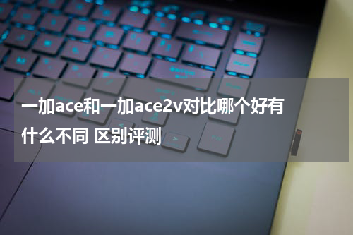 一加ace和一加ace2v对比哪个好有什么不同 区别评测