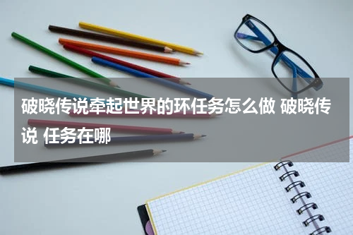 破晓传说牵起世界的环任务怎么做 破晓传说 任务在哪