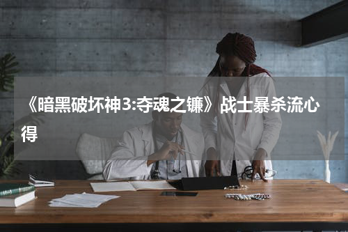《暗黑破坏神3:夺魂之镰》战士暴杀流心得